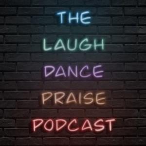The Laugh Dance Praise Podcast