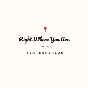 Right Where You Are Podcast with Tea' Denerson