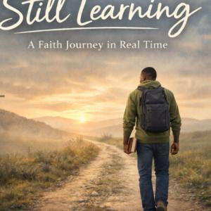 Still Learning: A Faith Journey in Real Time