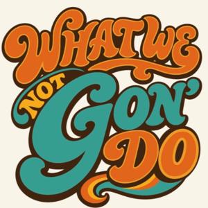 What We Not Gon' Do