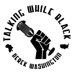 TALKING WHILE BLACK WITH DEREK WASHINGTON