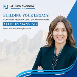 Building Your Legacy: Southern Arizona Estate Planning With Allison Manning