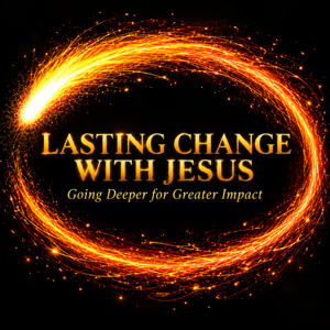 Lasting Change with Jesus: Going Deeper for Greater Impact
