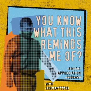 You Know What That Reminds Me Of? A Music Appreciation Podcast with Eric La Febre