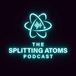 The Splitting Atoms Podcast