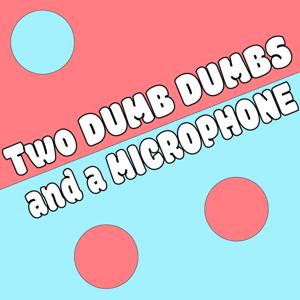 Two Dumb Dumbs with a Mic