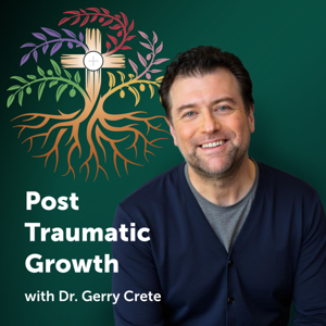 Post Traumatic Growth with Dr. Gerry Crete