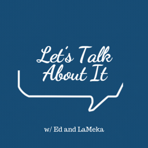 Let's Talk About It w/ Ed and LaMeka