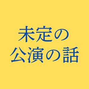 未定の公演の話