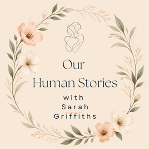 Our Human Stories with Sarah Griffiths