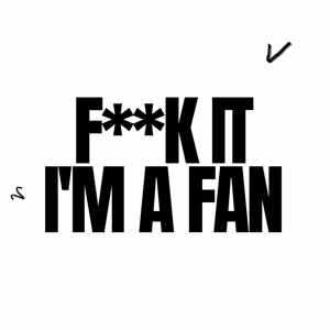 F**k it I’m a Fan
