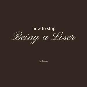 How To Stop Being A Loser