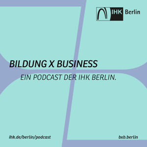 Bildung X Business – die Podcastserie der IHK Berlin