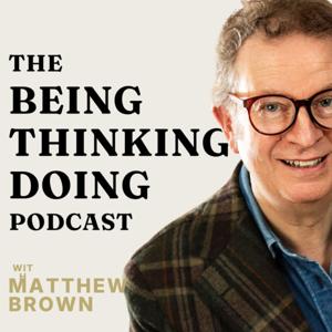 The Being Thinking Doing Podcast by Matthew Brown