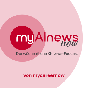 myAInewsnow – der wöchentliche KI-News-Podcast von mycareernow