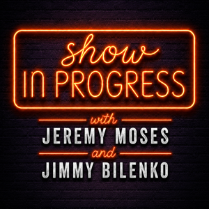 Show In Progress with Jeremy Moses & Jimmy Bilenko