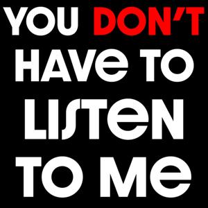 You Don't Have To Listen To Me