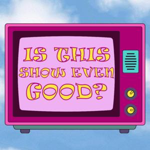 Is This Show Even Good?