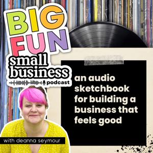 Big Fun, Small Business: An audio sketchbook for building a business that feels good
