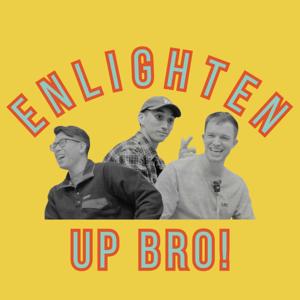 Enlighten Up Bro!