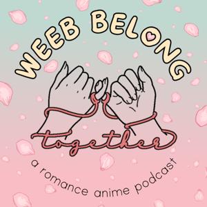 Weeb Belong Together: A Romance Anime Podcast