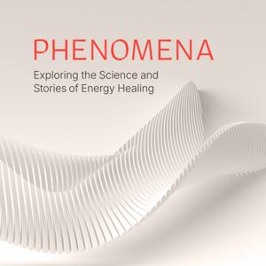 Phenomena Podcast: The Science & Stories of Energy Healing