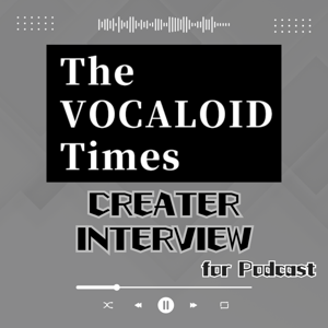 The VOCALOID Times CREATER INTERVIEW for Podcast