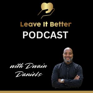 Leave It Better Podcast with Dwain Daniels