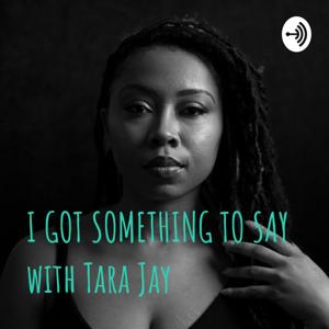 I GOT SOMETHING TO SAY with Tara Jay