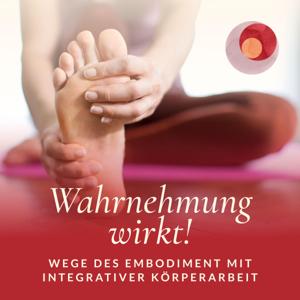 Wahrnehmung wirkt! Wege des Embodiment mit Integrativer Körperarbeit