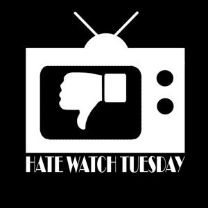 Hate Watch Tuesday