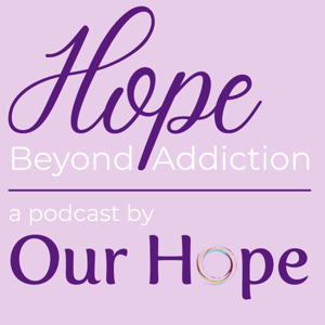 Hope Beyond Addiction: A Podcast by Our Hope