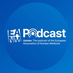 Uptake: The podcast of the European Association of Nuclear Medicine
