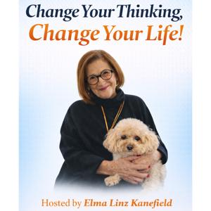 Change Your Thinking, Change Your Life.   Hosted by Elma Linz Kanefield