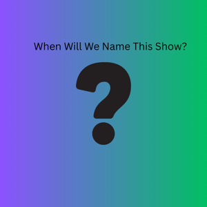 When Will We Name This Show?