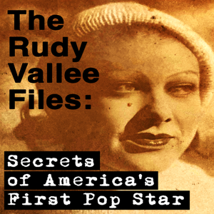 The Rudy Vallée Files: Secrets of America's First Pop Star