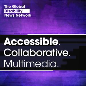 The Global Disability News Network Podcast: Accessible. Collaborative. Multimedia.