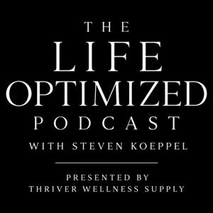 The Life Optimized Podcast with Steven Koeppel - Presented by Thriver Wellness Supply