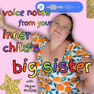 Voice Notes From Your Inner Child's Big Sister, with Megan Griffith
