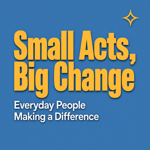 Small Acts, Big Change: Everyday People Making a Difference