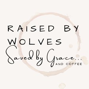 Raised by Wolves Saved by Grace. . .  and Coffee