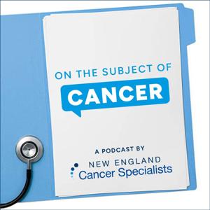 On The Subject of Cancer: A Podcast by New England Cancer Specialists