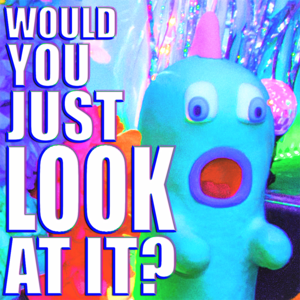 Would You Just Look At It?