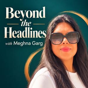 Beyond The Headlines With Meghna Garg