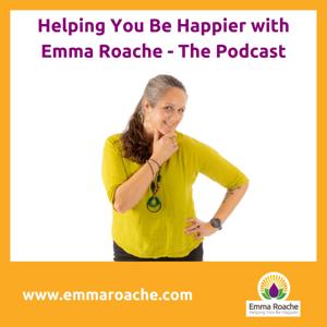 Helping You Be Happier with Emma Roache - The Podcast