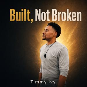 Built, Not Broken: Faith, Healing and Purpose, with Timmy Ivy
