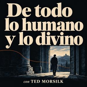 DE TODO LO HUMANO Y LO DIVINO CON TED MORSILK