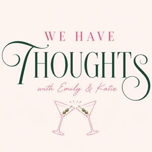 We Have Thoughts With Emily & Katie