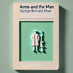 Arms and The Man - George Bernard Shaw