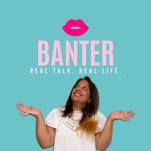 Banter: Real Talk. Real Life.
